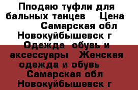 Пподаю туфли для бальных танцев  › Цена ­ 1 800 - Самарская обл., Новокуйбышевск г. Одежда, обувь и аксессуары » Женская одежда и обувь   . Самарская обл.,Новокуйбышевск г.